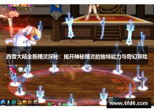 西普大陆全新精灵探秘：揭开神秘精灵的独特能力与奇幻冒险